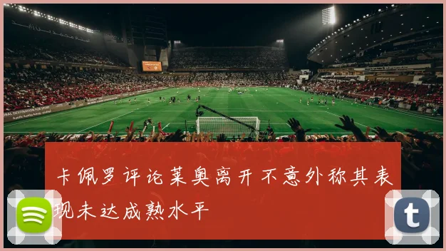 卡佩罗评论莱奥离开不意外称其表现未达成熟水平