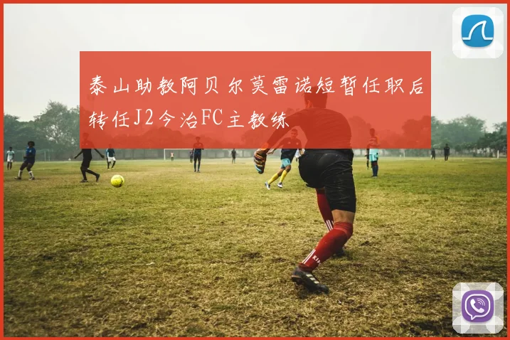 泰山助教阿贝尔莫雷诺短暂任职后转任J2今治FC主教练