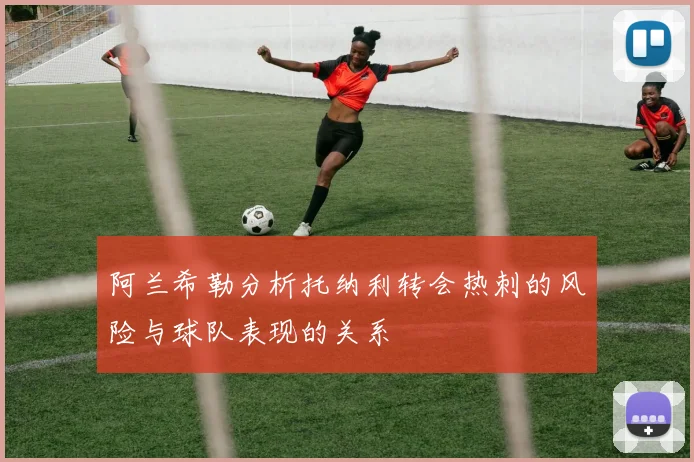 阿兰希勒分析托纳利转会热刺的风险与球队表现的关系