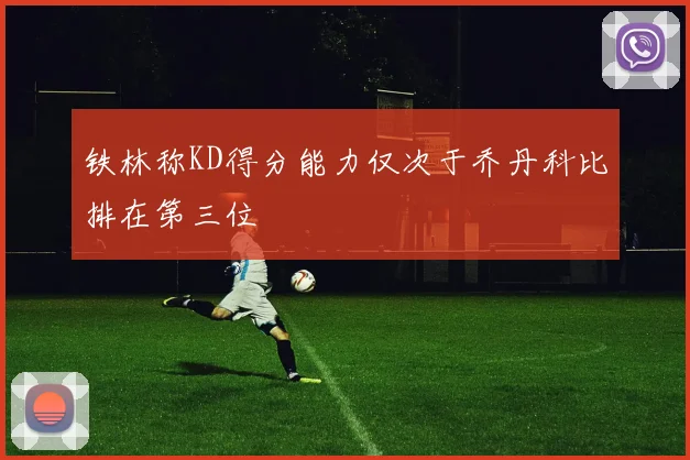 铁林称KD得分能力仅次于乔丹科比排在第三位