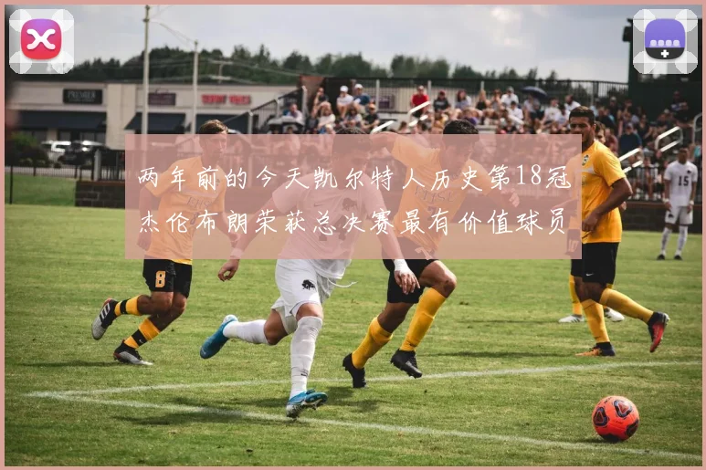 两年前的今天凯尔特人历史第18冠杰伦布朗荣获总决赛最有价值球员