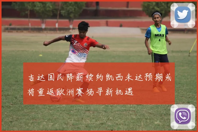 吉达国民降薪续约凯西未达预期或将重返欧洲赛场寻新机遇
