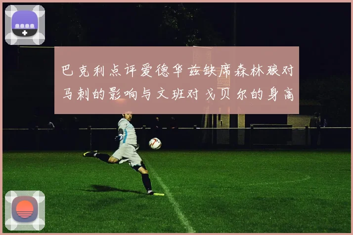 巴克利点评爱德华兹缺席森林狼对马刺的影响与文班对戈贝尔的身高压制