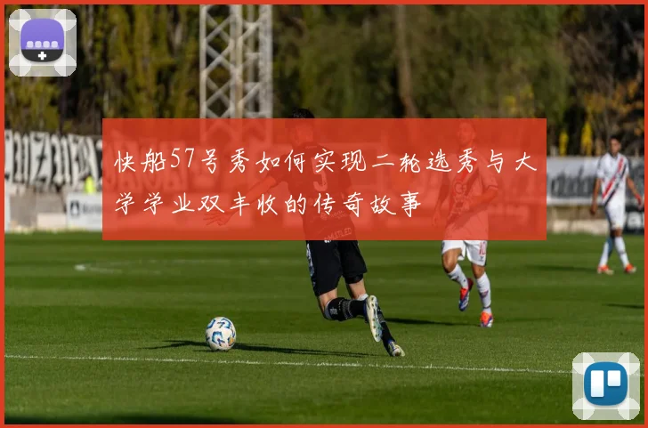 快船57号秀如何实现二轮选秀与大学学业双丰收的传奇故事