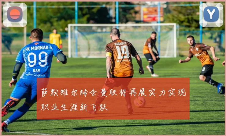 萨默维尔转会曼联将再展实力实现职业生涯新飞跃