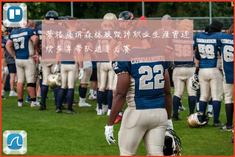 蒂格痛诉森林狼毁掉职业生涯曾连续多年带队进季后赛