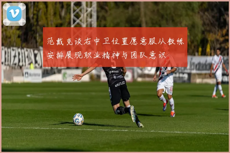 范戴克谈右中卫位置愿意服从教练安排展现职业精神与团队意识